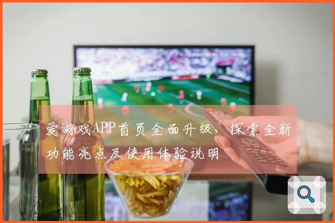 爱游戏APP首页全面升级，探索全新功能亮点及使用体验说明