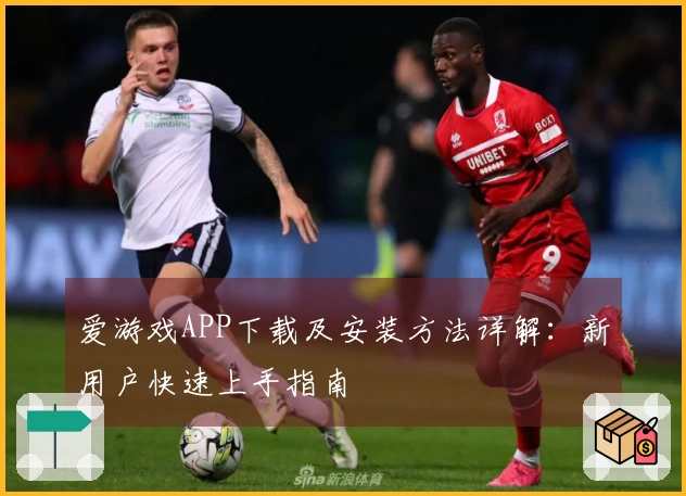 爱游戏APP下载及安装方法详解：新用户快速上手指南
