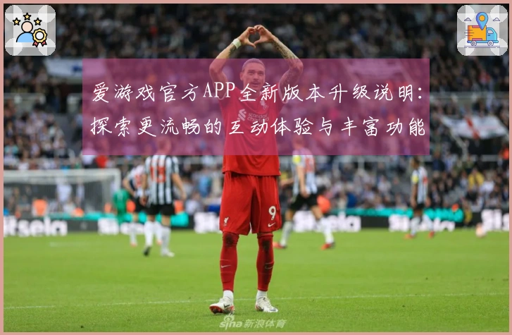 爱游戏官方APP全新版本升级说明：探索更流畅的互动体验与丰富功能