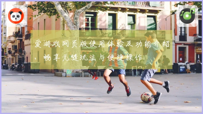 爱游戏网页版使用体验及功能介绍，畅享无缝玩法与便捷操作