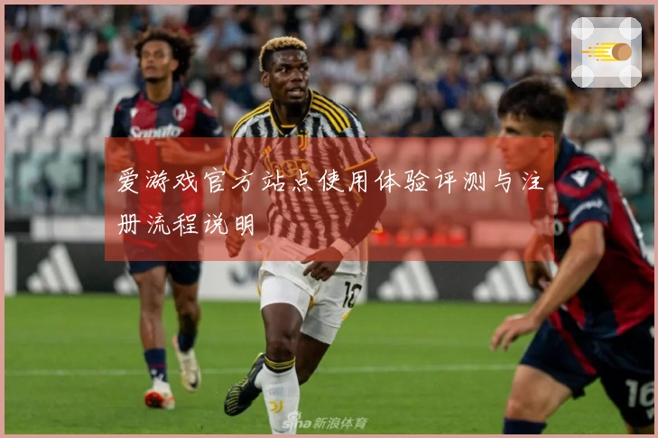 爱游戏官方站点使用体验评测与注册流程说明