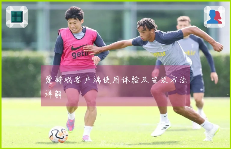 爱游戏客户端使用体验及安装方法详解