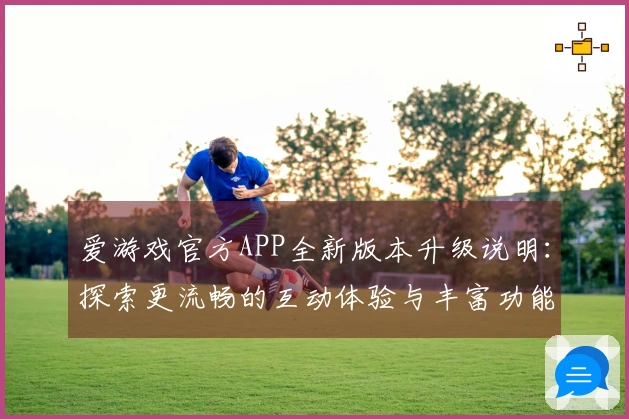 爱游戏官方APP全新版本升级说明：探索更流畅的互动体验与丰富功能