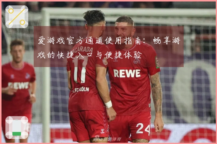 爱游戏官方通道使用指南：畅享游戏的快捷入口与便捷体验