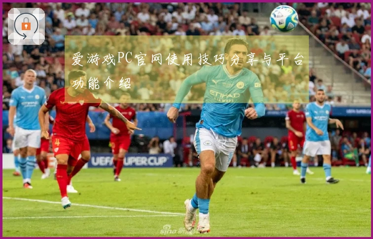 爱游戏PC官网使用技巧分享与平台功能介绍