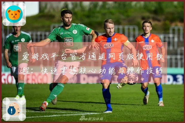 爱游戏平台官方通道网页版使用教程：快速掌握核心功能与操作技巧