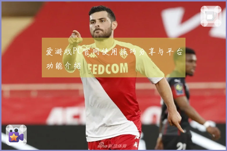 爱游戏PC官网使用技巧分享与平台功能介绍