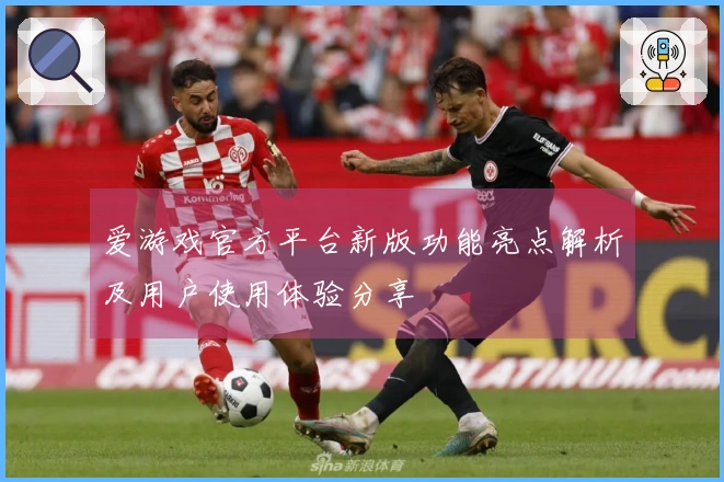 爱游戏官方平台新版功能亮点解析及用户使用体验分享